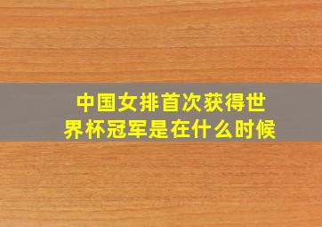 中国女排首次获得世界杯冠军是在什么时候