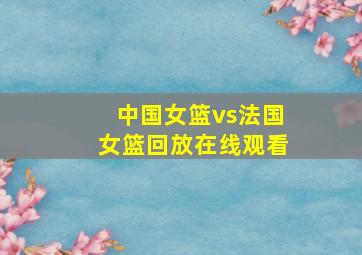 中国女篮vs法国女篮回放在线观看