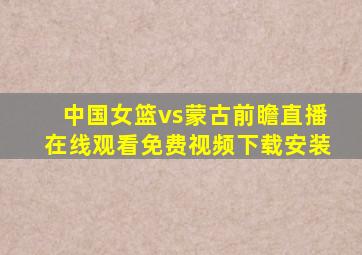 中国女篮vs蒙古前瞻直播在线观看免费视频下载安装