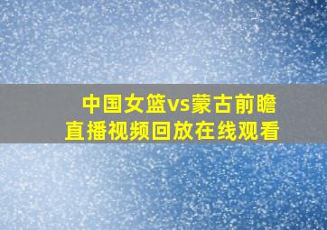 中国女篮vs蒙古前瞻直播视频回放在线观看