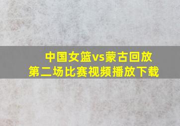 中国女篮vs蒙古回放第二场比赛视频播放下载