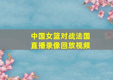 中国女篮对战法国直播录像回放视频