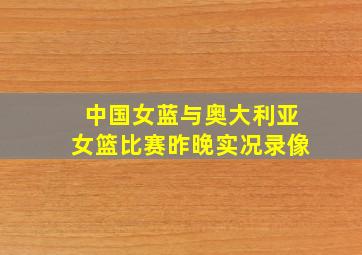 中国女蓝与奥大利亚女篮比赛昨晚实况录像