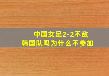 中国女足2-2不敌韩国队吗为什么不参加