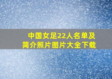 中国女足22人名单及简介照片图片大全下载