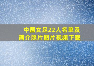 中国女足22人名单及简介照片图片视频下载