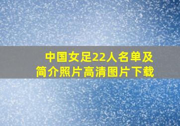 中国女足22人名单及简介照片高清图片下载