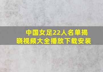 中国女足22人名单揭晓视频大全播放下载安装