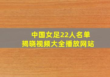 中国女足22人名单揭晓视频大全播放网站