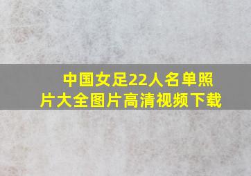 中国女足22人名单照片大全图片高清视频下载