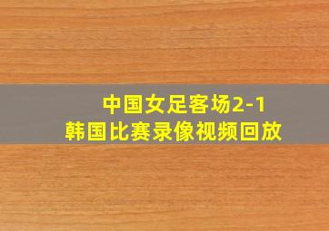 中国女足客场2-1韩国比赛录像视频回放