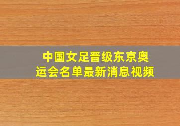 中国女足晋级东京奥运会名单最新消息视频