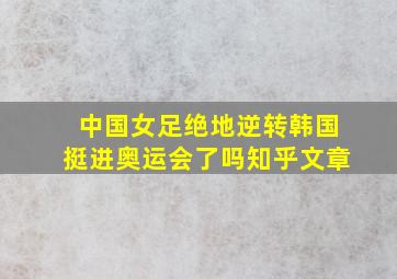 中国女足绝地逆转韩国挺进奥运会了吗知乎文章