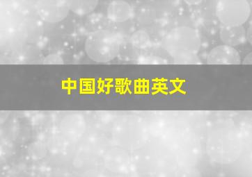 中国好歌曲英文