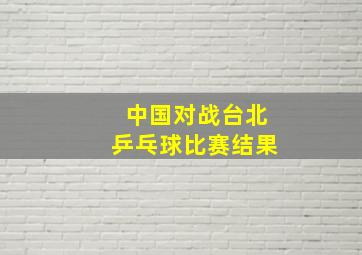 中国对战台北乒乓球比赛结果