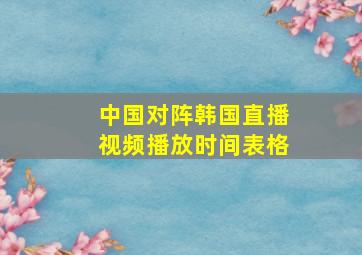 中国对阵韩国直播视频播放时间表格