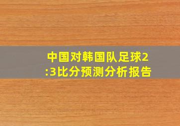 中国对韩国队足球2:3比分预测分析报告