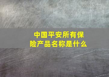 中国平安所有保险产品名称是什么