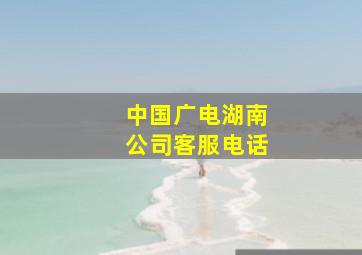 中国广电湖南公司客服电话