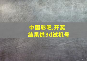 中国彩吧,开奖结果供3d试机号