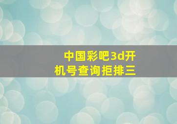 中国彩吧3d开机号查询拒排三