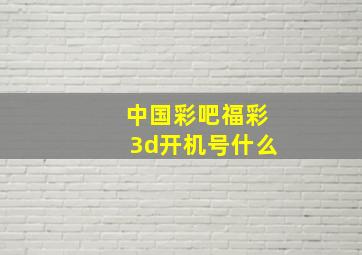 中国彩吧福彩3d开机号什么