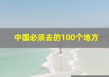 中国必须去的100个地方