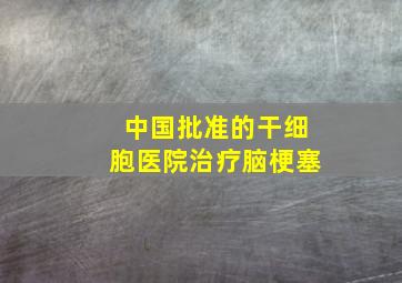 中国批准的干细胞医院治疗脑梗塞