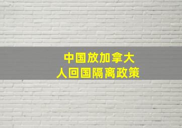 中国放加拿大人回国隔离政策