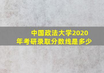 中国政法大学2020年考研录取分数线是多少