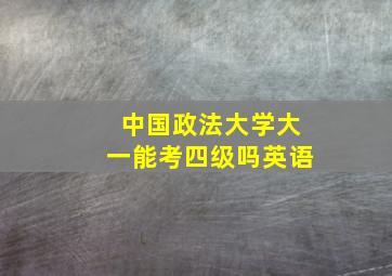 中国政法大学大一能考四级吗英语