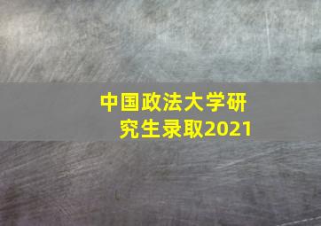 中国政法大学研究生录取2021