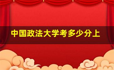 中国政法大学考多少分上