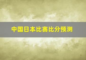 中国日本比赛比分预测