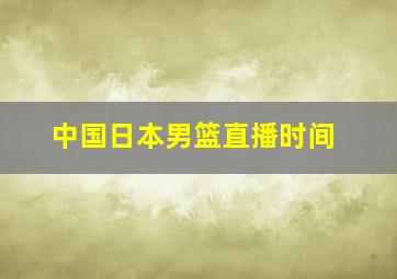 中国日本男篮直播时间