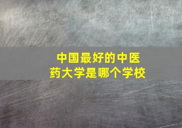 中国最好的中医药大学是哪个学校