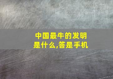 中国最牛的发明是什么,答是手机