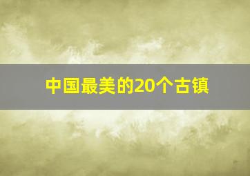 中国最美的20个古镇