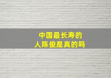 中国最长寿的人陈俊是真的吗