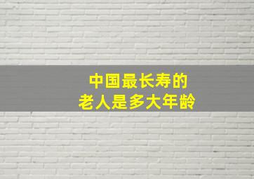 中国最长寿的老人是多大年龄