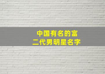 中国有名的富二代男明星名字