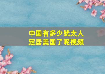 中国有多少犹太人定居美国了呢视频