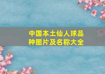 中国本土仙人球品种图片及名称大全