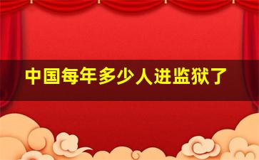 中国每年多少人进监狱了