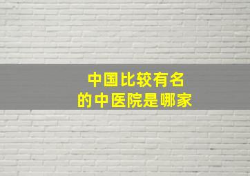 中国比较有名的中医院是哪家