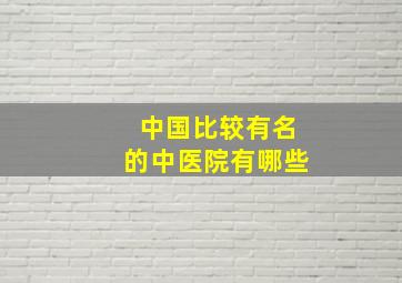 中国比较有名的中医院有哪些