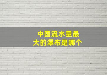 中国流水量最大的瀑布是哪个