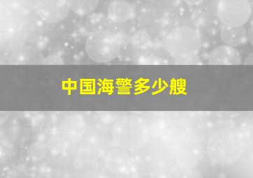 中国海警多少艘