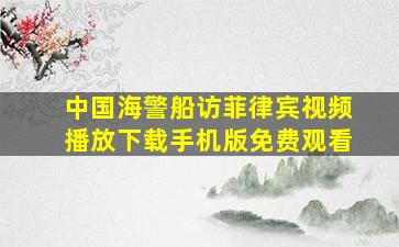 中国海警船访菲律宾视频播放下载手机版免费观看