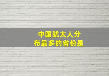 中国犹太人分布最多的省份是